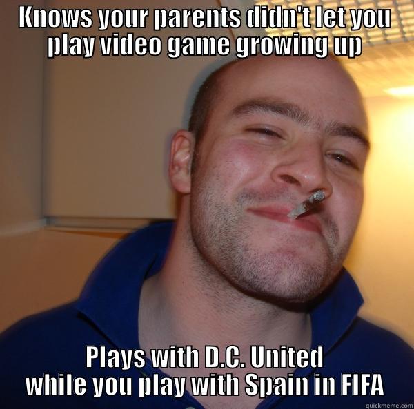 KNOWS YOUR PARENTS DIDN'T LET YOU PLAY VIDEO GAME GROWING UP PLAYS WITH D.C. UNITED WHILE YOU PLAY WITH SPAIN IN FIFA Good Guy Greg 