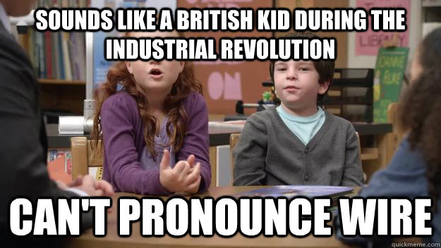 sounds like a british kid during the industrial revolution can't pronounce wire  