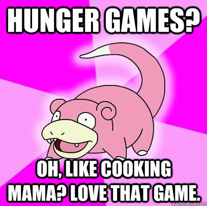 Hunger Games? Oh, like Cooking Mama? Love that game. - Hunger Games? Oh, like Cooking Mama? Love that game.  Slowpoke