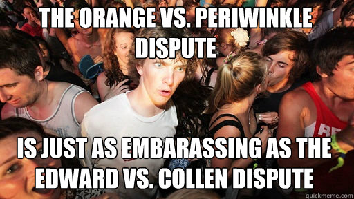 The orange vs. periwinkle dispute
 is just as embarassing as the edward vs. collen dispute  Sudden Clarity Clarence