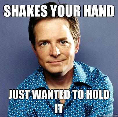 Shakes your hand Just wanted to hold it  Awesome Michael J Fox