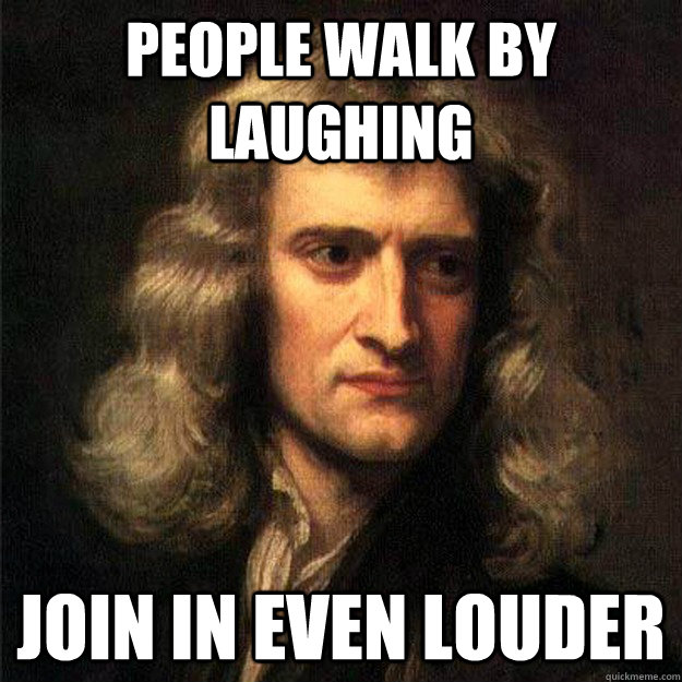 People walk by laughing Join in even louder - People walk by laughing Join in even louder  Smart Aleck Isaac Newton