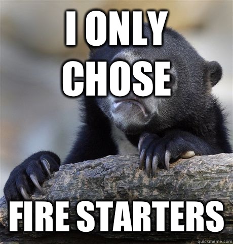 I only chose Fire starters  Confession Bear