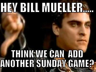 HEY BILL MUELLER..... THINK WE CAN  ADD ANOTHER SUNDAY GAME? Downvoting Roman