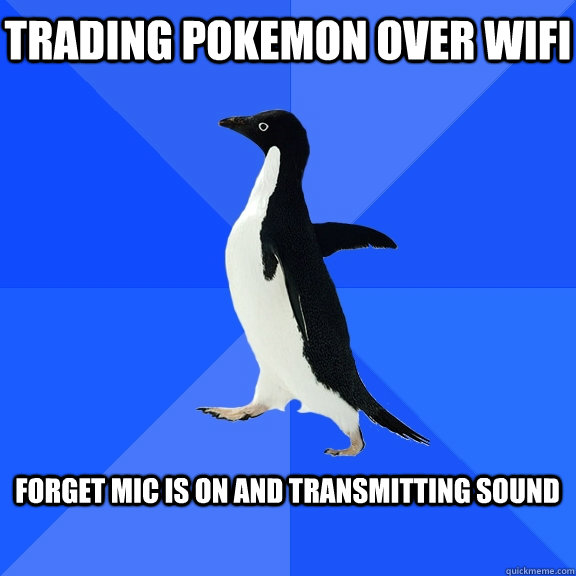 Trading pokemon over wifi  Forget mic is on and transmitting sound   Socially Awkward Penguin