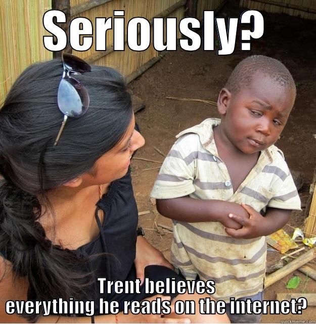 SERIOUSLY? TRENT BELIEVES EVERYTHING HE READS ON THE INTERNET? Skeptical Third World Kid