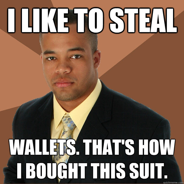 i like to steal wallets. that's how 
i bought this suit.  Successful Black Man