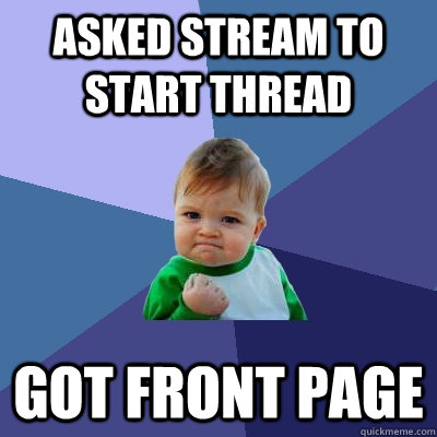 asked stream to start thread got front page  Success Kid