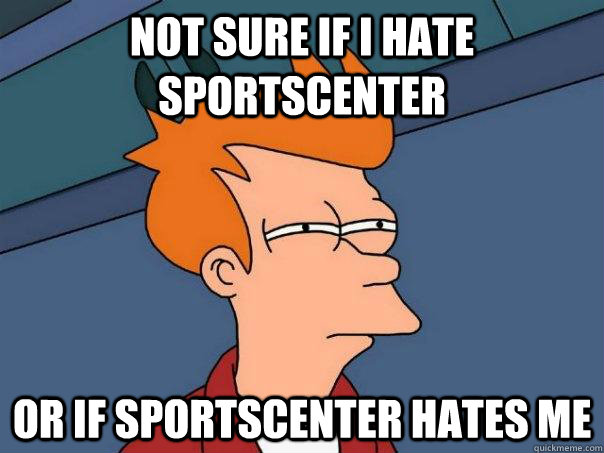 Not sure if I hate sportscenter or if sportscenter hates me  Futurama Fry