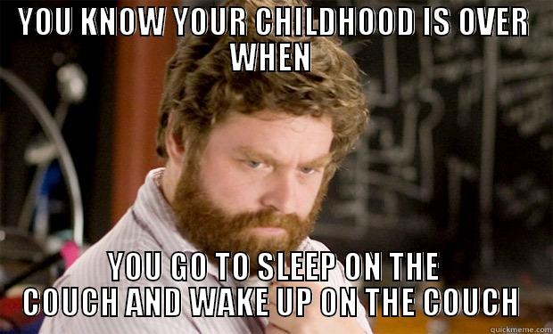 YOU KNOW YOUR CHILDHOOD IS OVER WHEN  YOU GO TO SLEEP ON THE COUCH AND WAKE UP ON THE COUCH  