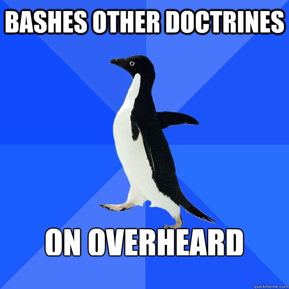 bashes other doctrines  on overheard   Socially Awkward Penguin