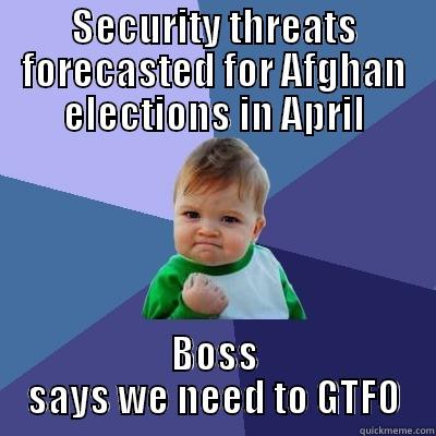 SECURITY THREATS FORECASTED FOR AFGHAN ELECTIONS IN APRIL BOSS SAYS WE NEED TO GTFO Success Kid