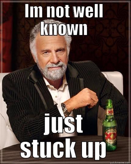 IM NOT WELL KNOWN JUST STUCK UP The Most Interesting Man In The World