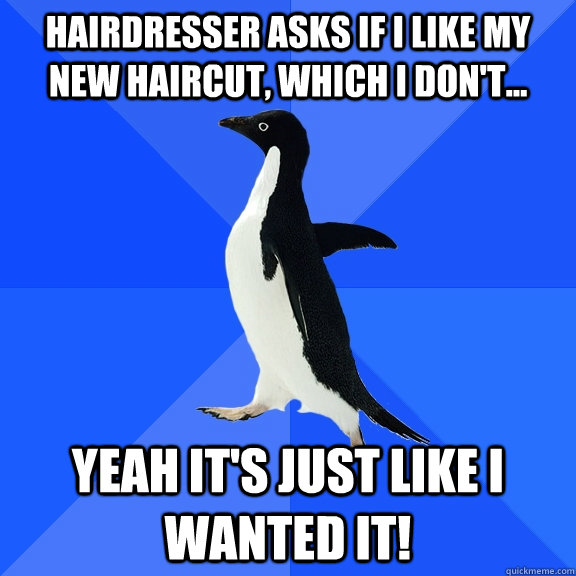 Hairdresser asks if I like my new haircut, which I don't... Yeah it's just like I wanted it!  Socially Awkward Penguin