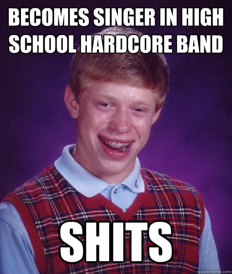Becomes singer in high school hardcore band SHITS  Bad Luck Brian