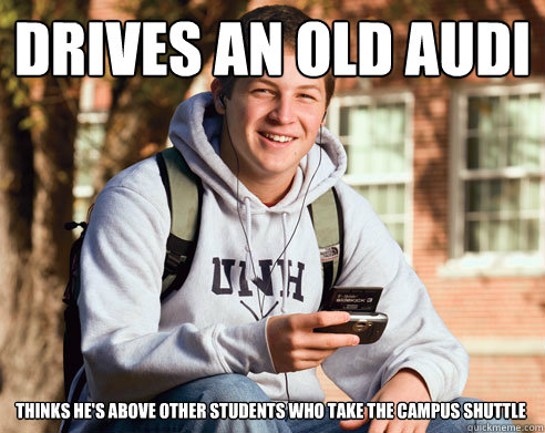 drives an old audi  thinks he's above other students who take the campus shuttle  College Freshman