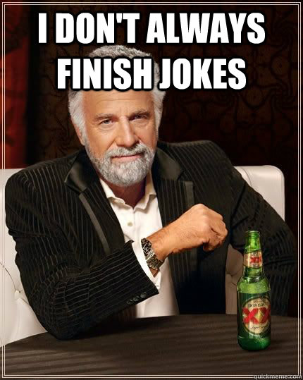 I don't always finish jokes   The Most Interesting Man In The World