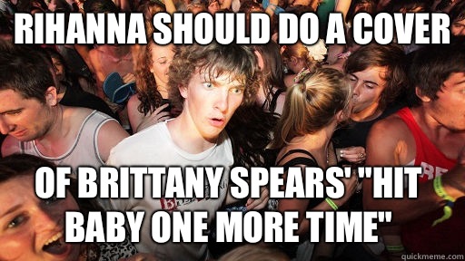 Rihanna should do a cover  Of Brittany spears' 