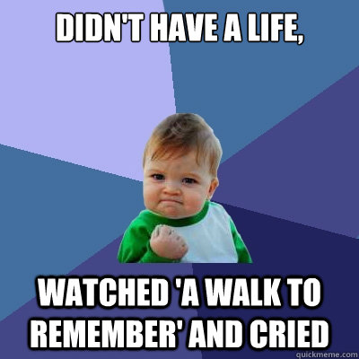 Didn't have a life, watched 'a walk to remember' and cried - Didn't have a life, watched 'a walk to remember' and cried  Success Kid