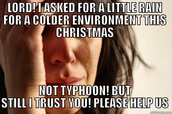 LORD! I ASKED FOR A LITTLE RAIN FOR A COLDER ENVIRONMENT THIS CHRISTMAS NOT TYPHOON! BUT STILL I TRUST YOU! PLEASE HELP US First World Problems