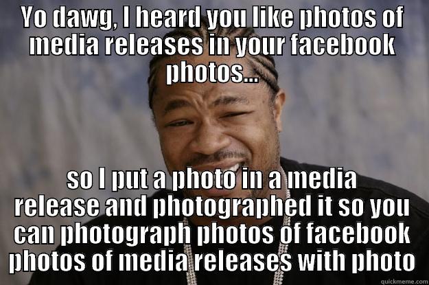 YO DAWG, I HEARD YOU LIKE PHOTOS OF MEDIA RELEASES IN YOUR FACEBOOK PHOTOS... SO I PUT A PHOTO IN A MEDIA RELEASE AND PHOTOGRAPHED IT SO YOU CAN PHOTOGRAPH PHOTOS OF FACEBOOK PHOTOS OF MEDIA RELEASES WITH PHOTO Xzibit meme