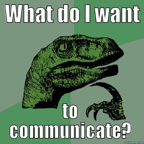  WHAT DO I WANT  TO COMMUNICATE? Philosoraptor
