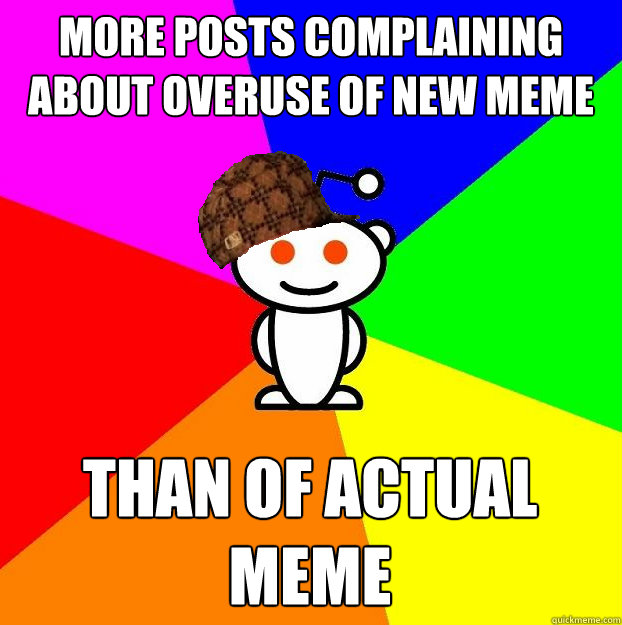 More posts complaining about overuse of new meme than of actual meme  Scumbag Redditor