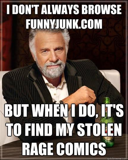 I don't always browse funnyjunk.com But when I do, It's to find my stolen rage comics  The Most Interesting Man In The World