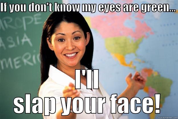 Rachel eye colour - IF YOU DON'T KNOW MY EYES ARE GREEN...  I'LL SLAP YOUR FACE! Unhelpful High School Teacher