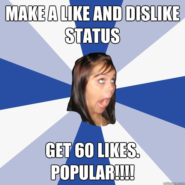 Make a like and dislike status get 60 likes. POPULAR!!!!  Annoying Facebook Girl