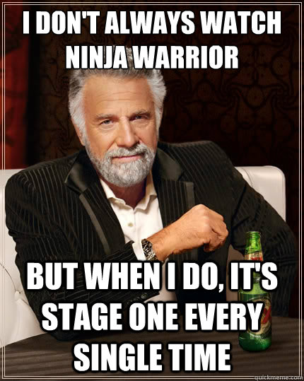 I don't always watch Ninja Warrior But when i do, it's stage one every single time  The Most Interesting Man In The World