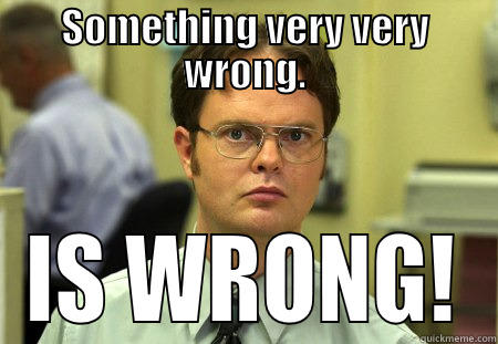 SOMETHING VERY VERY WRONG. IS WRONG! Schrute