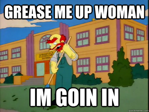 grease me up woman im goin in - grease me up woman im goin in  Groundskeeper Willie