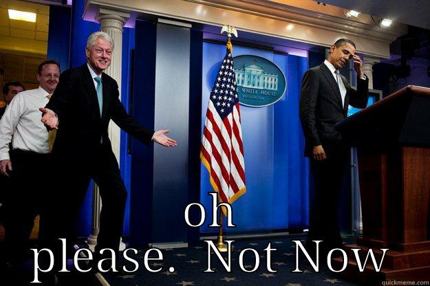  OH PLEASE.  NOT NOW Inappropriate Timing Bill Clinton