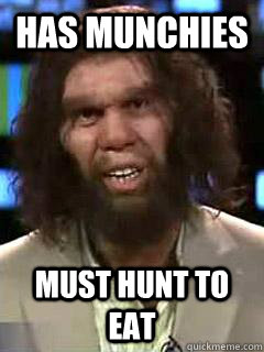 Has munchies must hunt to eat  