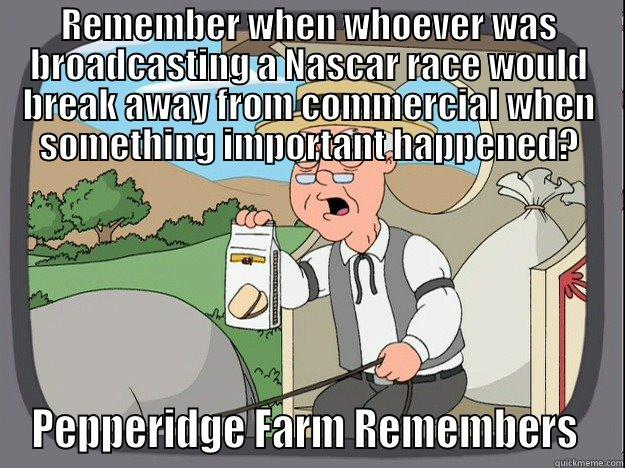 REMEMBER WHEN WHOEVER WAS BROADCASTING A NASCAR RACE WOULD BREAK AWAY FROM COMMERCIAL WHEN SOMETHING IMPORTANT HAPPENED? PEPPERIDGE FARM REMEMBERS  Pepperidge Farm Remembers