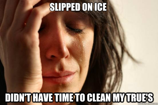  Slipped on ice Didn't have time to clean my True's  First World Problems
