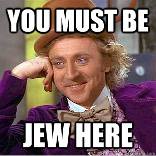 You must be Jew here  Condescending Wonka