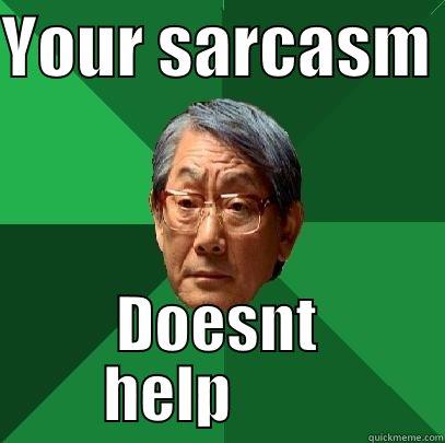 Excuse you!? - YOUR SARCASM  DOESNT HELP         High Expectations Asian Father