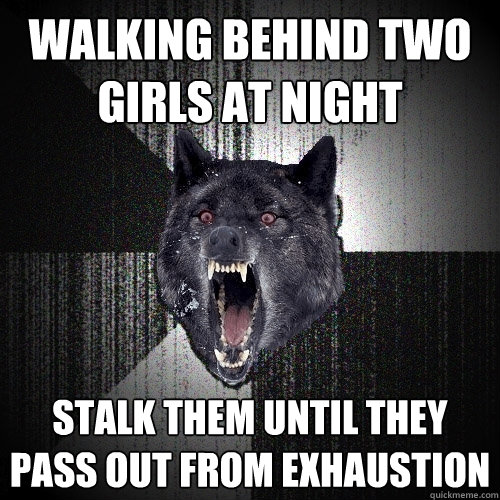 Walking behind two girls at night stalk them until they pass out from exhaustion - Walking behind two girls at night stalk them until they pass out from exhaustion  Insanity Wolf bangs Courage Wolf