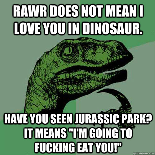 Rawr does not mean I love You in dinosaur.  Have you seen Jurassic Park? It means 