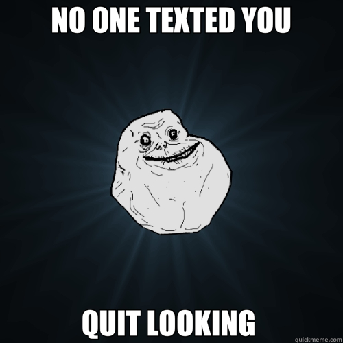 NO ONE TEXTED YOU QUIT LOOKING   Forever Alone