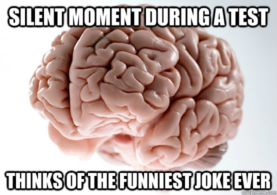 Silent moment during a test Thinks of the funniest joke ever  Scumbag brain on life
