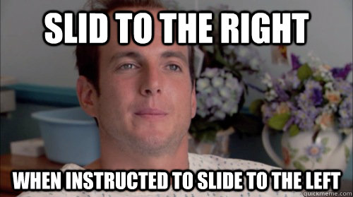 SLID TO THE RIGHT WHEN INSTRUCTED TO SLIDE TO THE LEFT  Ive Made a Huge Mistake