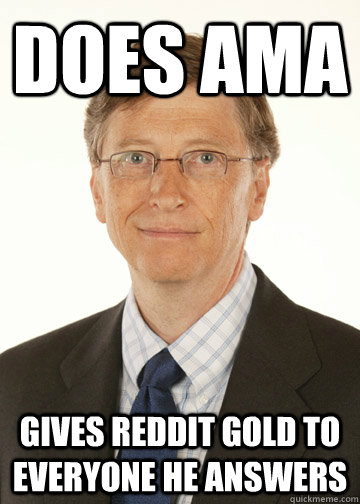 Does AMA Gives Reddit Gold to everyone he answers  Good Guy Bill Gates