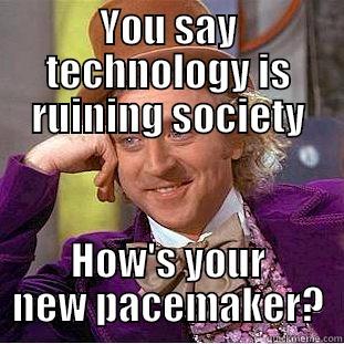 YOU SAY TECHNOLOGY IS RUINING SOCIETY HOW'S YOUR NEW PACEMAKER? Condescending Wonka