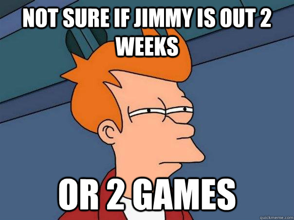 Not Sure if Jimmy Is out 2 Weeks Or 2 Games - Not Sure if Jimmy Is out 2 Weeks Or 2 Games  Futurama Fry