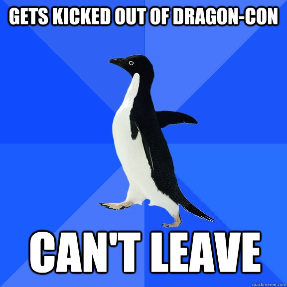 Gets kicked out of dragon-con Can't leave   Socially Awkward Penguin