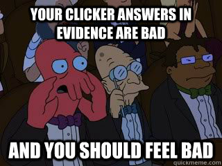 Your clicker answers in evidence are bad and you should feel bad  Bad Zoidberg