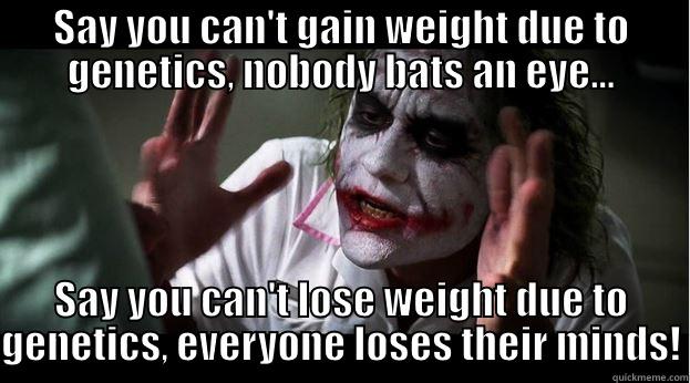 SAY YOU CAN'T GAIN WEIGHT DUE TO GENETICS, NOBODY BATS AN EYE... SAY YOU CAN'T LOSE WEIGHT DUE TO GENETICS, EVERYONE LOSES THEIR MINDS! Joker Mind Loss